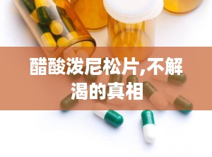 醋酸泼尼松片,不解渴的真相