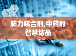 肺力咳合剂,中药的智慧结晶
