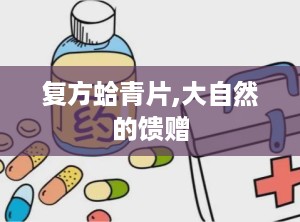 复方蛤青片,大自然的馈赠