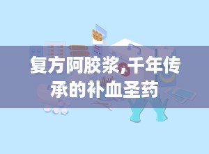 复方阿胶浆,千年传承的补血圣药