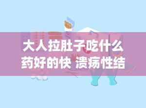 大人拉肚子吃什么药好的快 溃疡性结肠炎都吃什么药