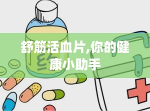 舒筋活血片,你的健康小助手