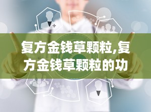 复方金钱草颗粒,复方金钱草颗粒的功效与作用