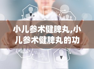 小儿参术健脾丸,小儿参术健脾丸的功效与作用