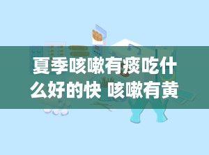 夏季咳嗽有痰吃什么好的快 咳嗽有黄痰是什么原因