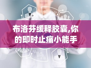 布洛芬缓释胶囊,你的即时止痛小能手