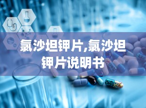 氯沙坦钾片,氯沙坦钾片说明书