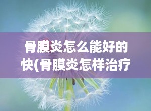 骨膜炎怎么能好的快(骨膜炎怎样治疗效果好)