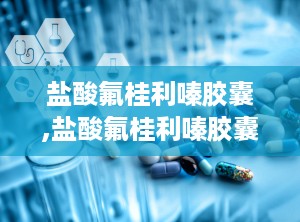 盐酸氟桂利嗪胶囊,盐酸氟桂利嗪胶囊说明书用法用量