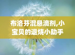 布洛芬混悬滴剂,小宝贝的退烧小助手