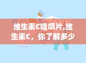 维生素C咀嚼片,维生素C，你了解多少？