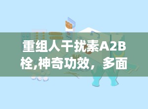 重组人干扰素Α2B栓,神奇功效，多面手