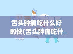 舌头肿痛吃什么好的快(舌头肿痛吃什么好的快一点)