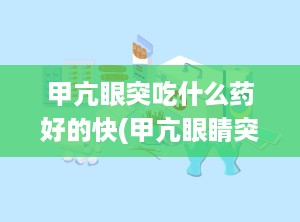 甲亢眼突吃什么药好的快(甲亢眼睛突出吃什么药)