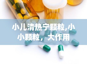 小儿清热宁颗粒,小小颗粒，大作用