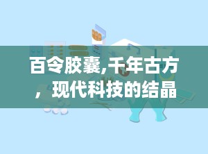 百令胶囊,千年古方，现代科技的结晶