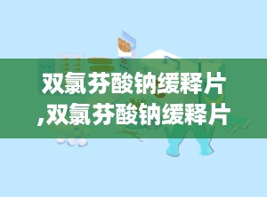 双氯芬酸钠缓释片,双氯芬酸钠缓释片的作用与功效