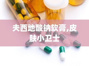 夫西地酸钠软膏,皮肤小卫士