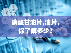 硝酸甘油片,油片，你了解多少？