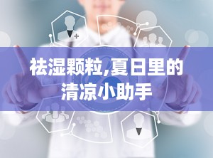 祛湿颗粒,夏日里的清凉小助手