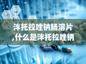 泮托拉唑钠肠溶片,什么是泮托拉唑钠肠溶片？