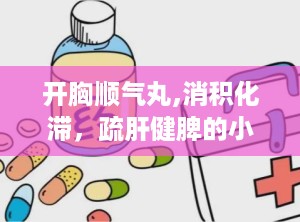 开胸顺气丸,消积化滞，疏肝健脾的小帮手