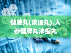 健脾丸(浓缩丸),人参健脾丸浓缩丸