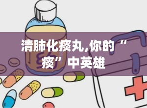 清肺化痰丸,你的“痰”中英雄