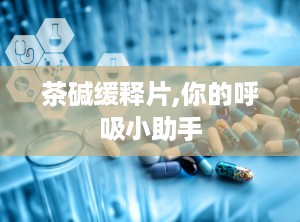 茶碱缓释片,你的呼吸小助手