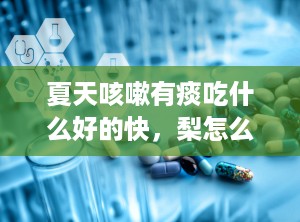 夏天咳嗽有痰吃什么好的快，梨怎么吃治咳嗽化痰