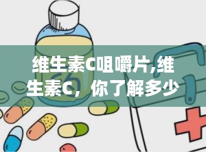 维生素C咀嚼片,维生素C，你了解多少？