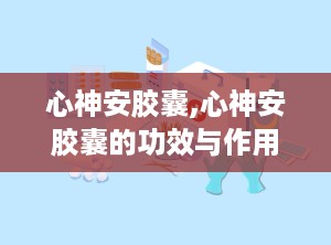 心神安胶囊,心神安胶囊的功效与作用
