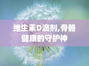 维生素D滴剂,骨骼健康的守护神