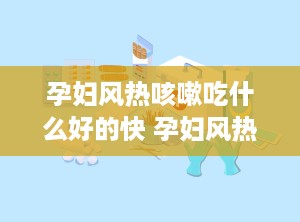 孕妇风热咳嗽吃什么好的快 孕妇风热感冒咳嗽怎么办最有效