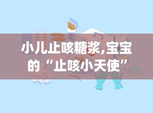 小儿止咳糖浆,宝宝的“止咳小天使”