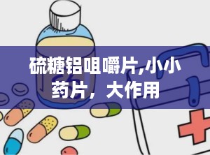 硫糖铝咀嚼片,小小药片，大作用