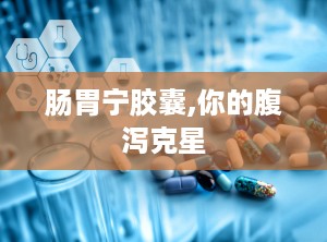 肠胃宁胶囊,你的腹泻克星