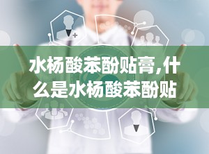 水杨酸苯酚贴膏,什么是水杨酸苯酚贴膏？