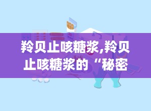 羚贝止咳糖浆,羚贝止咳糖浆的“秘密武器”