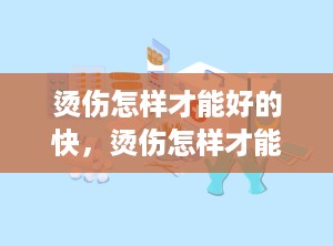烫伤怎样才能好的快，烫伤怎样才能好的快一点