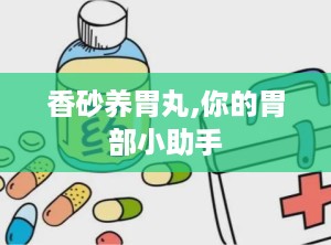 香砂养胃丸,你的胃部小助手