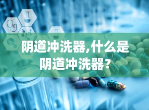 阴道冲洗器,什么是阴道冲洗器？