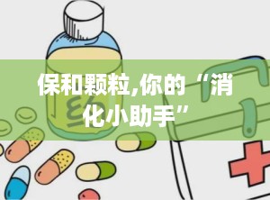 保和颗粒,你的“消化小助手”