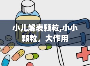 小儿解表颗粒,小小颗粒，大作用