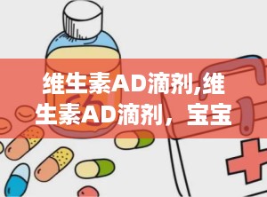 维生素AD滴剂,维生素AD滴剂，宝宝成长的守护神