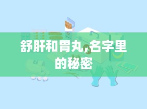 舒肝和胃丸,名字里的秘密
