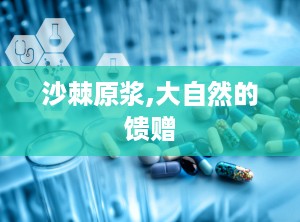 沙棘原浆,大自然的馈赠