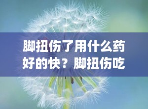 脚扭伤了用什么药好的快？脚扭伤吃什么药好得快