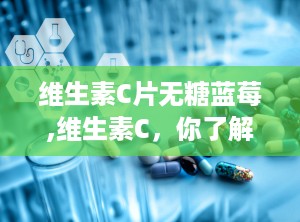 维生素C片无糖蓝莓,维生素C，你了解多少？