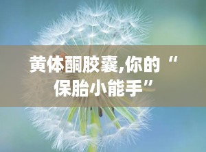 黄体酮胶囊,你的“保胎小能手”
